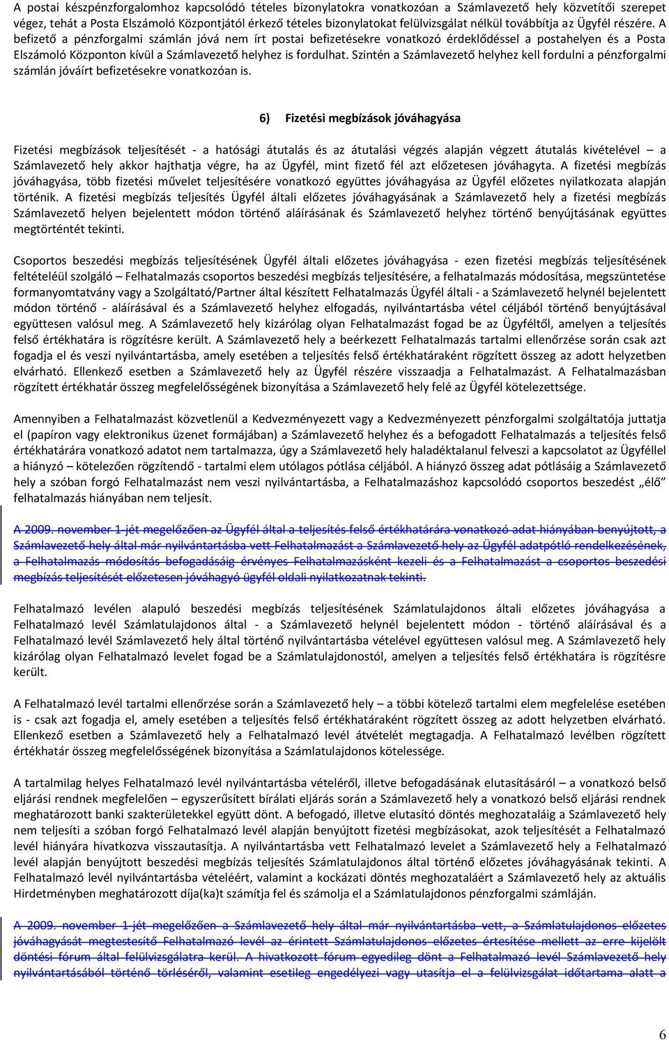 A befizető a pénzforgalmi számlán jóvá nem írt postai befizetésekre vonatkozó érdeklődéssel a postahelyen és a Posta Elszámoló Központon kívül a Számlavezető helyhez is fordulhat.