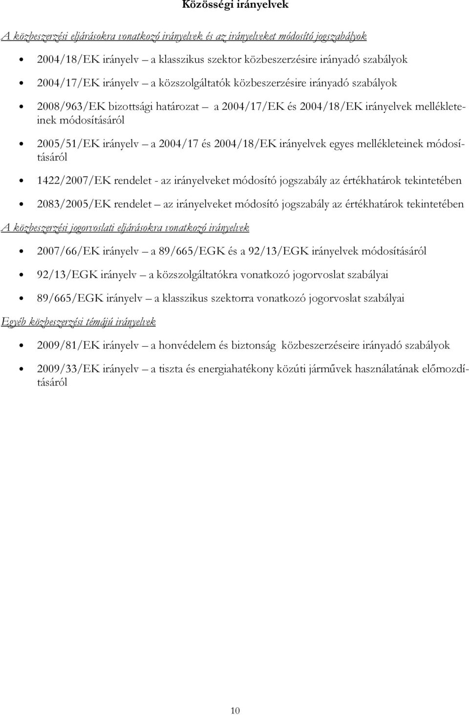 2004/18/EK irányelvek egyes mellékleteinek módosításáról 1422/2007/EK rendelet - az irányelveket módosító jogszabály az értékhatárok tekintetében 2083/2005/EK rendelet az irányelveket módosító