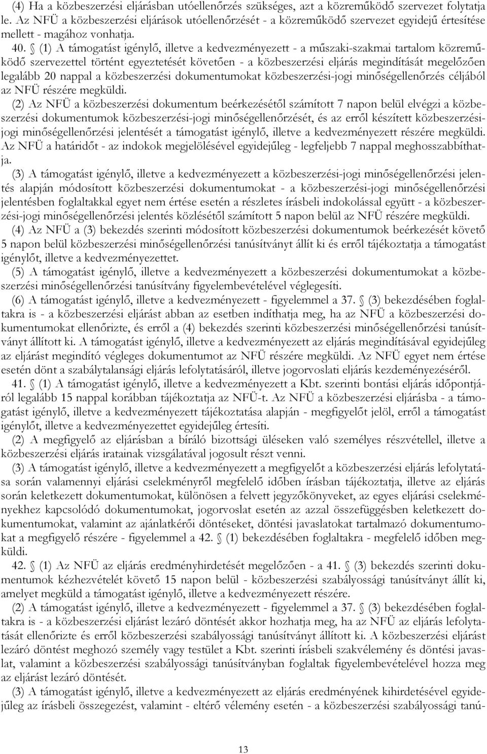 (1) A támogatást igénylő, illetve a kedvezményezett - a műszaki-szakmai tartalom közreműködő szervezettel történt egyeztetését követően - a közbeszerzési eljárás megindítását megelőzően legalább 20