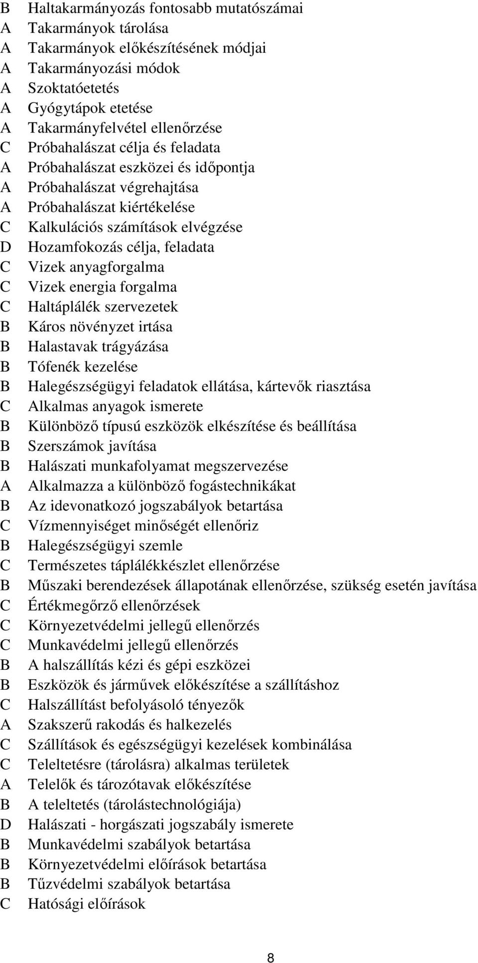 energia forgalma Haltáplálék szervezetek Káros növényzet irtása Halastavak trágyázása Tófenék kezelése Halegészségügyi feladatok ellátása, kártevők riasztása lkalmas anyagok ismerete Különböző típusú