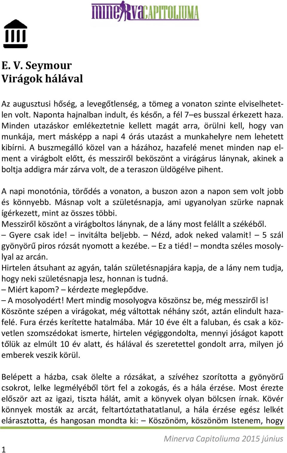 A buszmegálló közel van a házához, hazafelé menet minden nap el- ment a virágbolt előtt, és messziről beköszönt a virágárus lánynak, akinek a boltja addigra már zárva volt, de a teraszon üldögélve