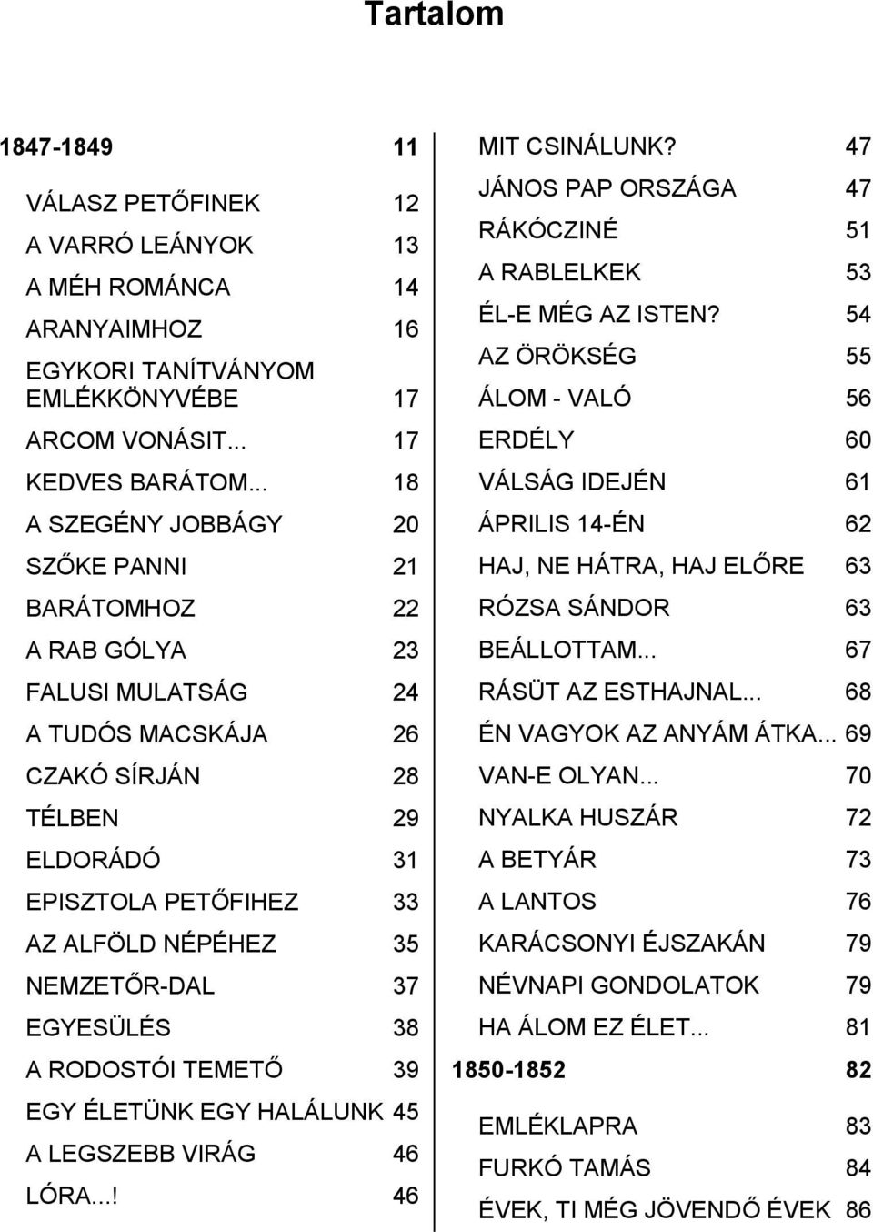 NEMZETŐR-DAL 37 EGYESÜLÉS 38 A RODOSTÓI TEMETŐ 39 EGY ÉLETÜNK EGY HALÁLUNK 45 A LEGSZEBB VIRÁG 46 LÓRA...! 46 MIT CSINÁLUNK? 47 JÁNOS PAP ORSZÁGA 47 RÁKÓCZINÉ 51 A RABLELKEK 53 ÉL-E MÉG AZ ISTEN?