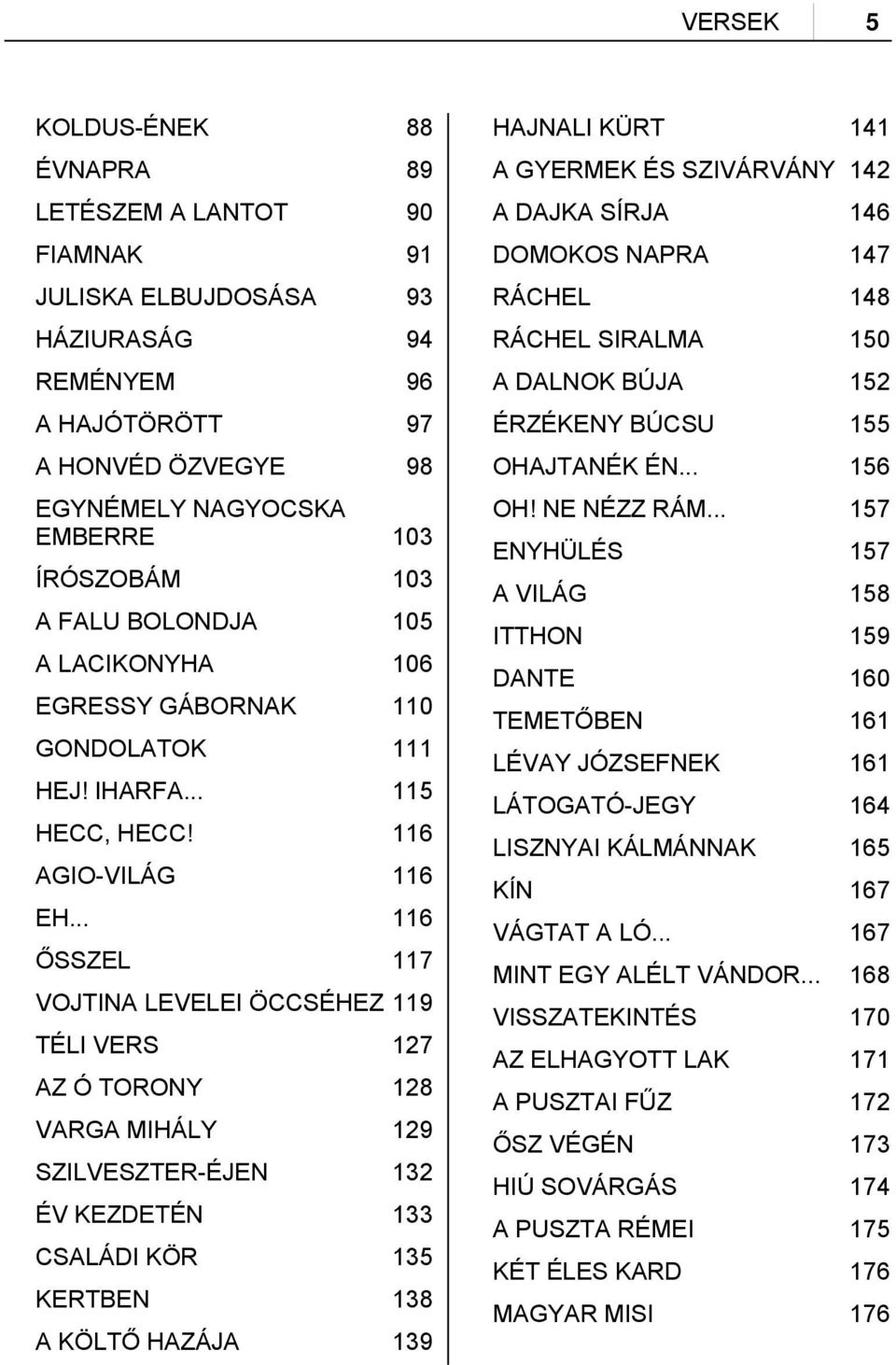 .. 116 ŐSSZEL 117 VOJTINA LEVELEI ÖCCSÉHEZ 119 TÉLI VERS 127 AZ Ó TORONY 128 VARGA MIHÁLY 129 SZILVESZTER-ÉJEN 132 ÉV KEZDETÉN 133 CSALÁDI KÖR 135 KERTBEN 138 A KÖLTŐ HAZÁJA 139 HAJNALI KÜRT 141 A