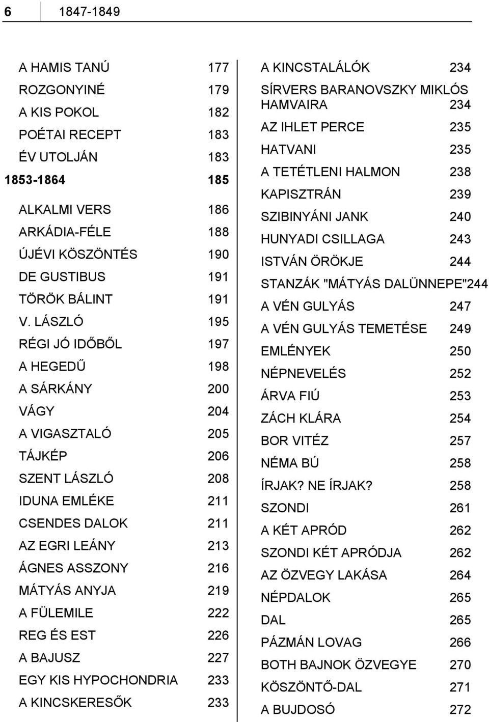 A FÜLEMILE 222 REG ÉS EST 226 A BAJUSZ 227 EGY KIS HYPOCHONDRIA 233 A KINCSKERESŐK 233 A KINCSTALÁLÓK 234 SÍRVERS BARANOVSZKY MIKLÓS HAMVAIRA 234 AZ IHLET PERCE 235 HATVANI 235 A TETÉTLENI HALMON 238