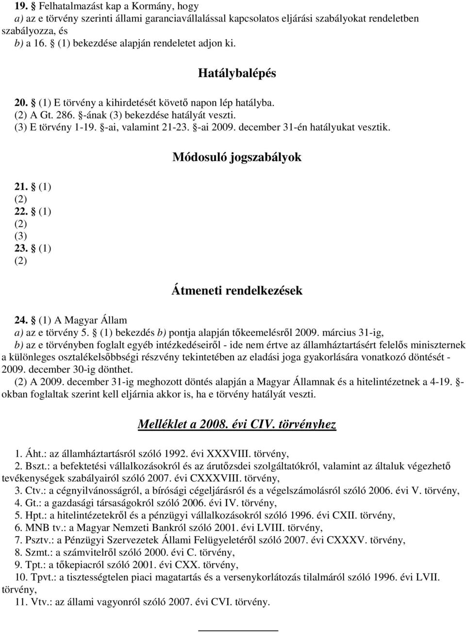 -ai, valamint 21-23. -ai 2009. december 31-én hatályukat vesztik. 21. (1) (2) 22. (1) (2) (3) 23. (1) (2) Módosuló jogszabályok Átmeneti rendelkezések 24. (1) A Magyar Állam a) az e törvény 5.