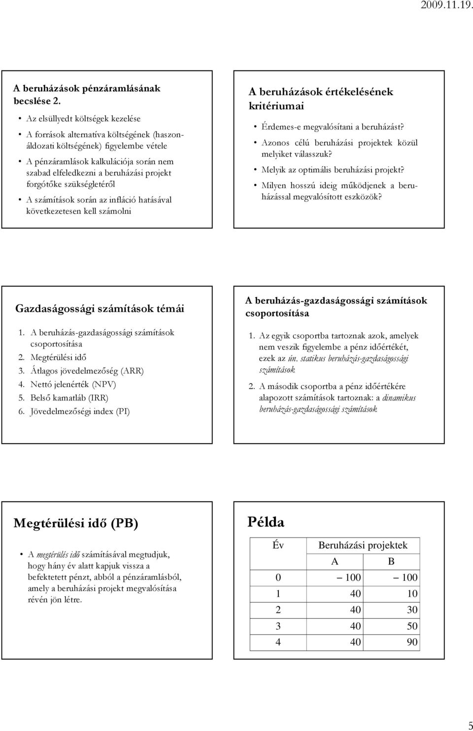 számíások soá az ifláció haásával kövekezeese kell számoli A beuházások éékeléséek kiéiumai Édemes-e megvalósíai a beuházás? Azoos célú beuházási pojekek közül melyike válasszuk?