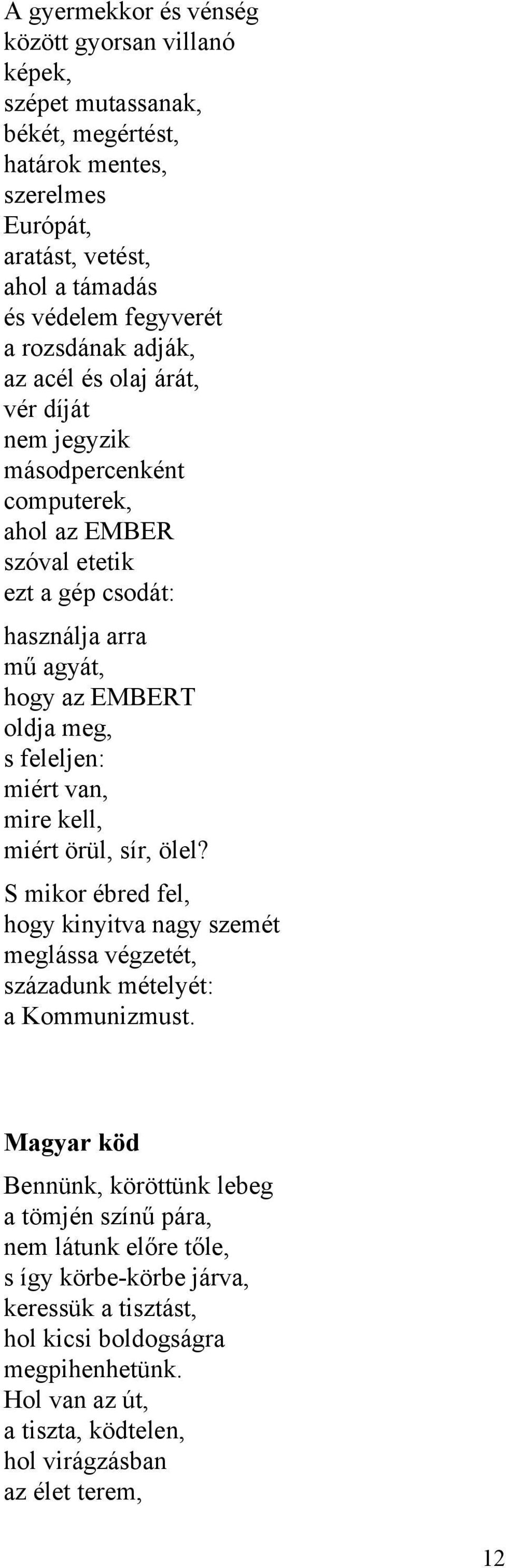 feleljen: miért van, mire kell, miért örül, sír, ölel? S mikor ébred fel, hogy kinyitva nagy szemét meglássa végzetét, századunk mételyét: a Kommunizmust.