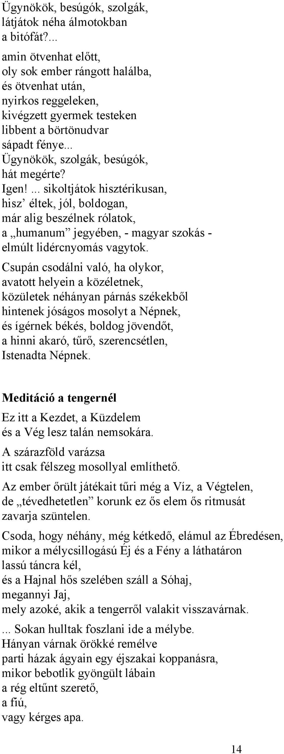 Igen!... sikoltjátok hisztérikusan, hisz éltek, jól, boldogan, már alig beszélnek rólatok, a humanum jegyében, - magyar szokás - elmúlt lidércnyomás vagytok.