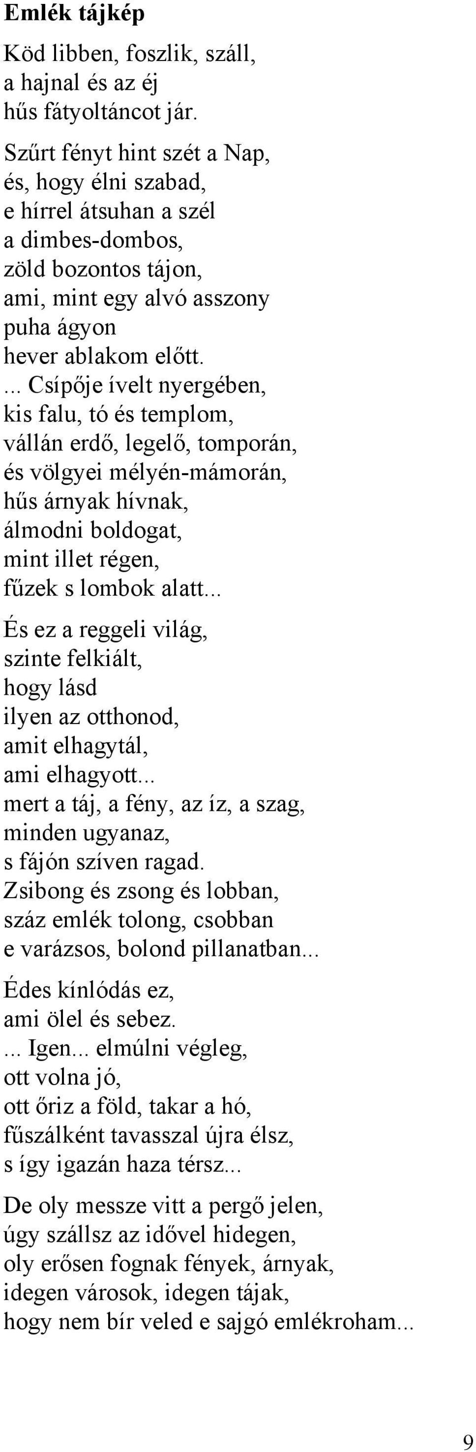 ... Csípője ívelt nyergében, kis falu, tó és templom, vállán erdő, legelő, tomporán, és völgyei mélyén-mámorán, hűs árnyak hívnak, álmodni boldogat, mint illet régen, fűzek s lombok alatt.