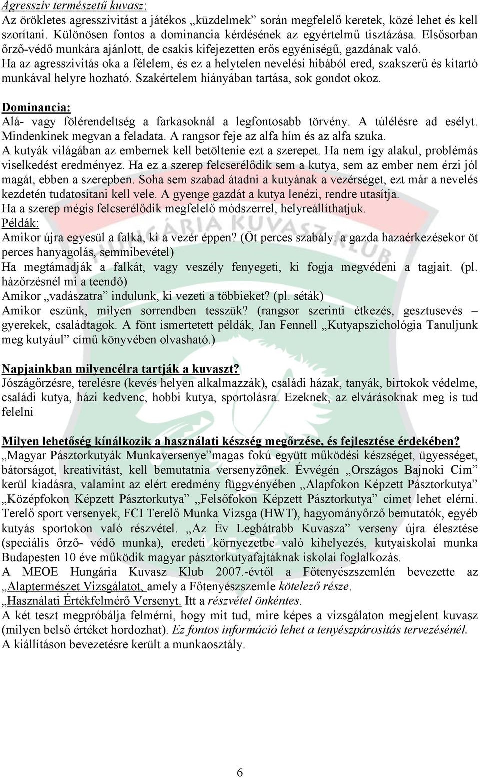 Ha az agresszivitás oka a félelem, és ez a helytelen nevelési hibából ered, szakszerű és kitartó munkával helyre hozható. Szakértelem hiányában tartása, sok gondot okoz.