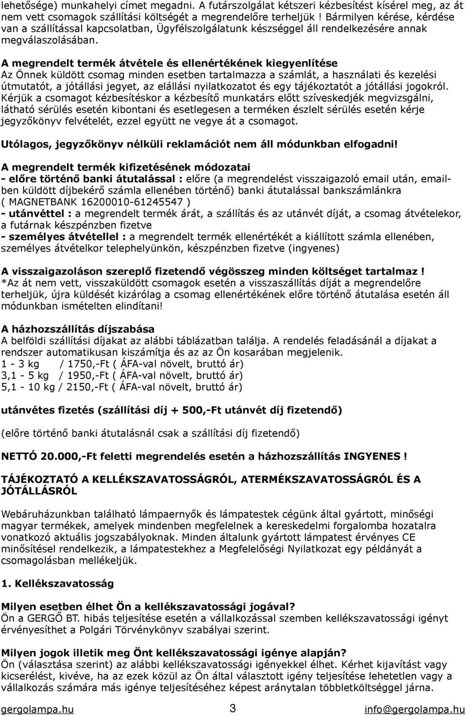 A megrendelt termék átvétele és ellenértékének kiegyenlítése Az Önnek küldött csomag minden esetben tartalmazza a számlát, a használati és kezelési útmutatót, a jótállási jegyet, az elállási