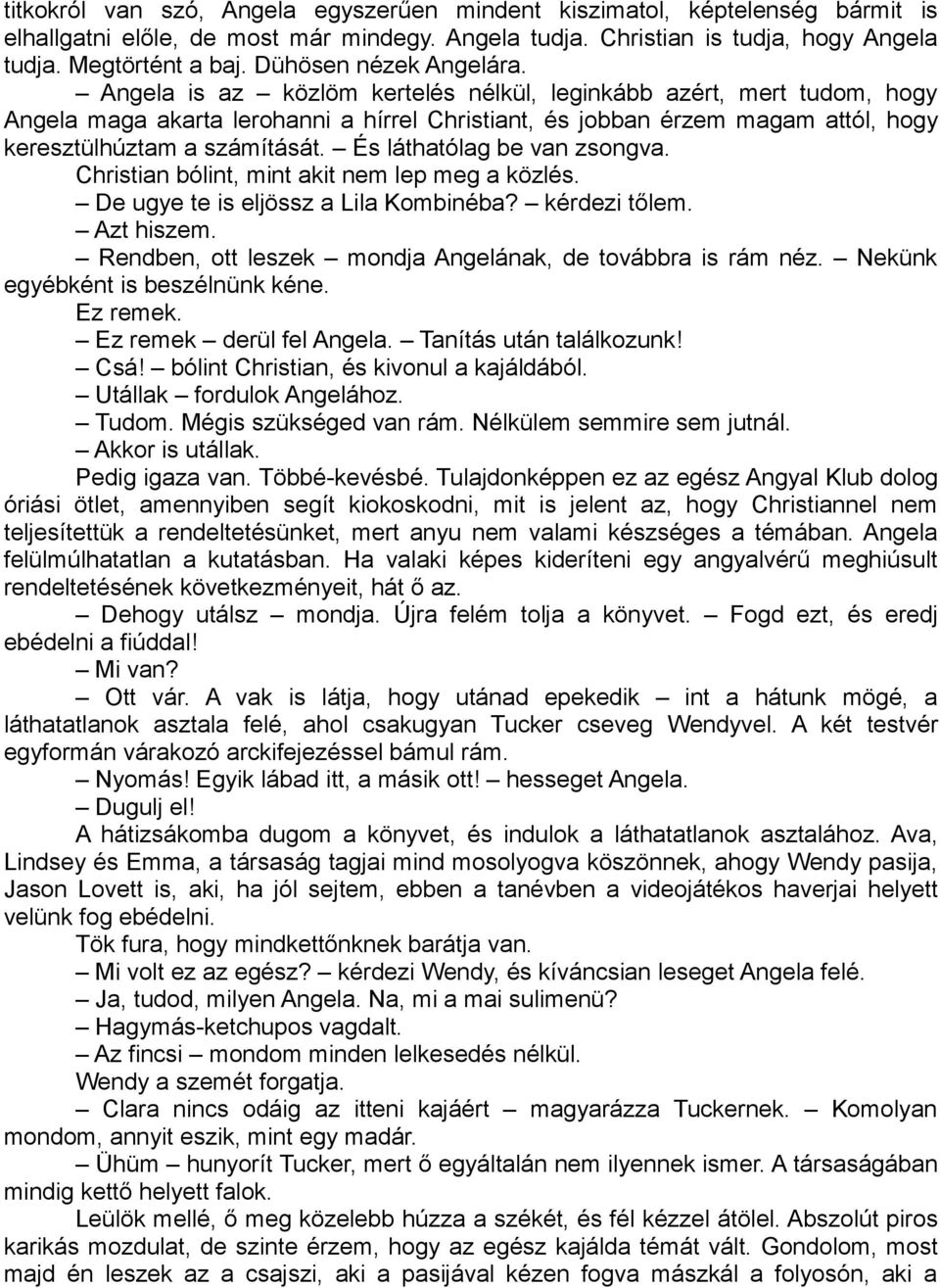 Angela is az közlöm kertelés nélkül, leginkább azért, mert tudom, hogy Angela maga akarta lerohanni a hírrel Christiant, és jobban érzem magam attól, hogy keresztülhúztam a számítását.