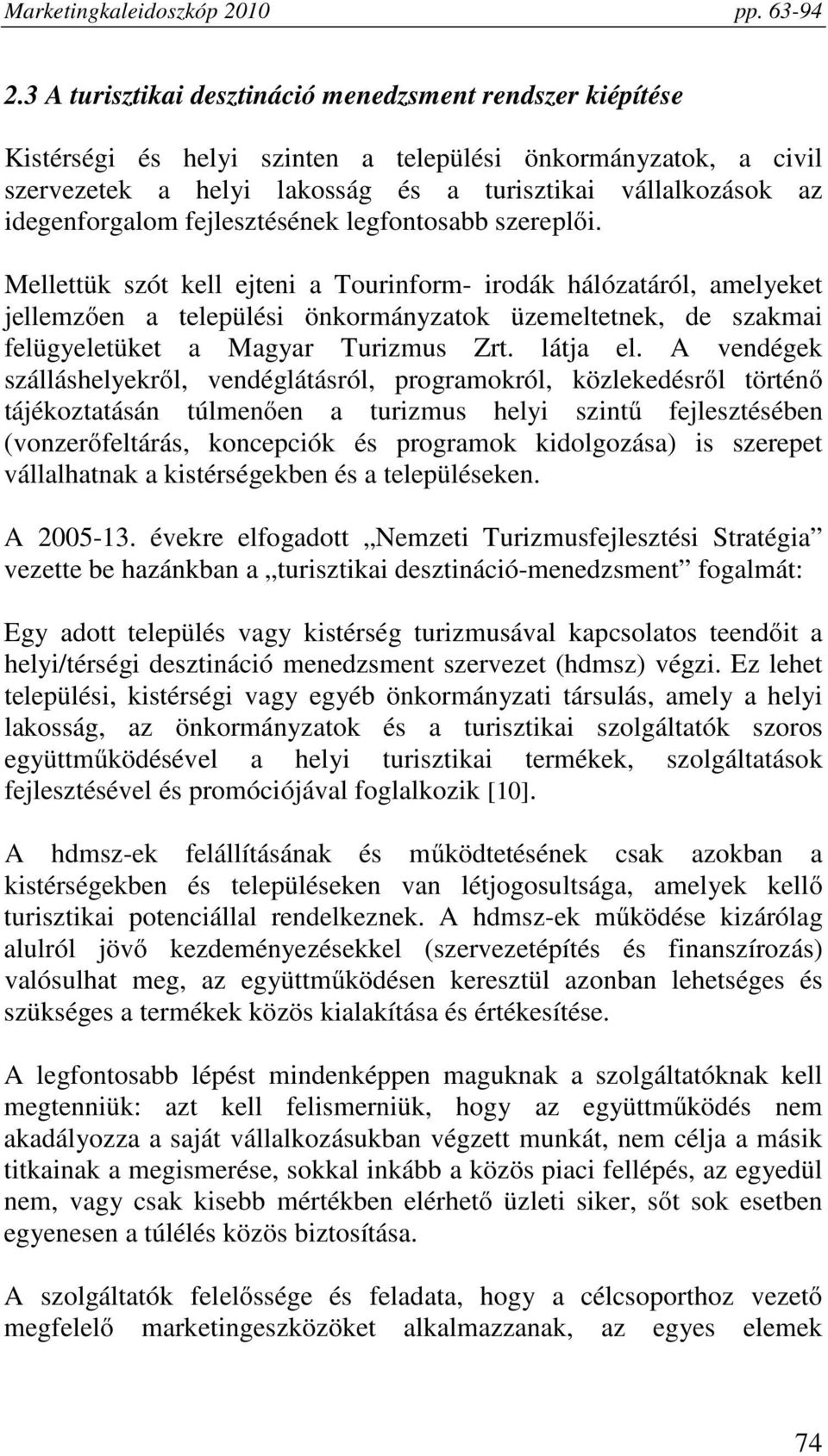 Mellettük szót kell ejteni a Tourinform- irodák hálózatáról, amelyeket jellemzően a települési önkormányzatok üzemeltetnek, de szakmai felügyeletüket a Magyar Turizmus Zrt. látja el.