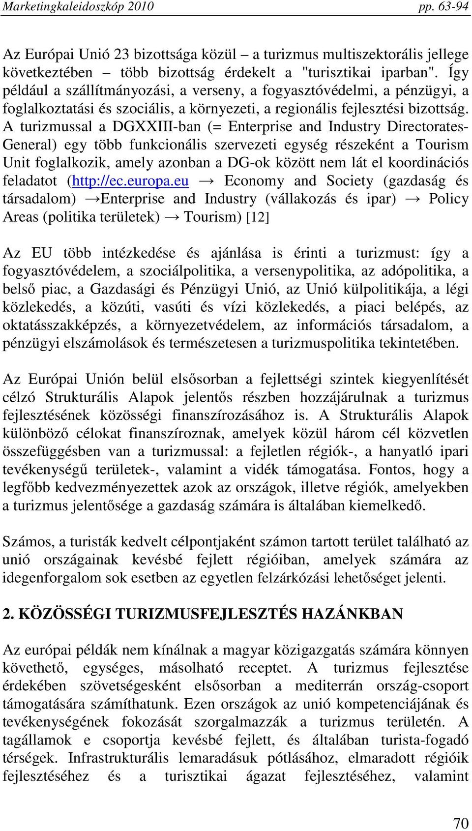 A turizmussal a DGXXIII-ban (= Enterprise and Industry Directorates- General) egy több funkcionális szervezeti egység részeként a Tourism Unit foglalkozik, amely azonban a DG-ok között nem lát el