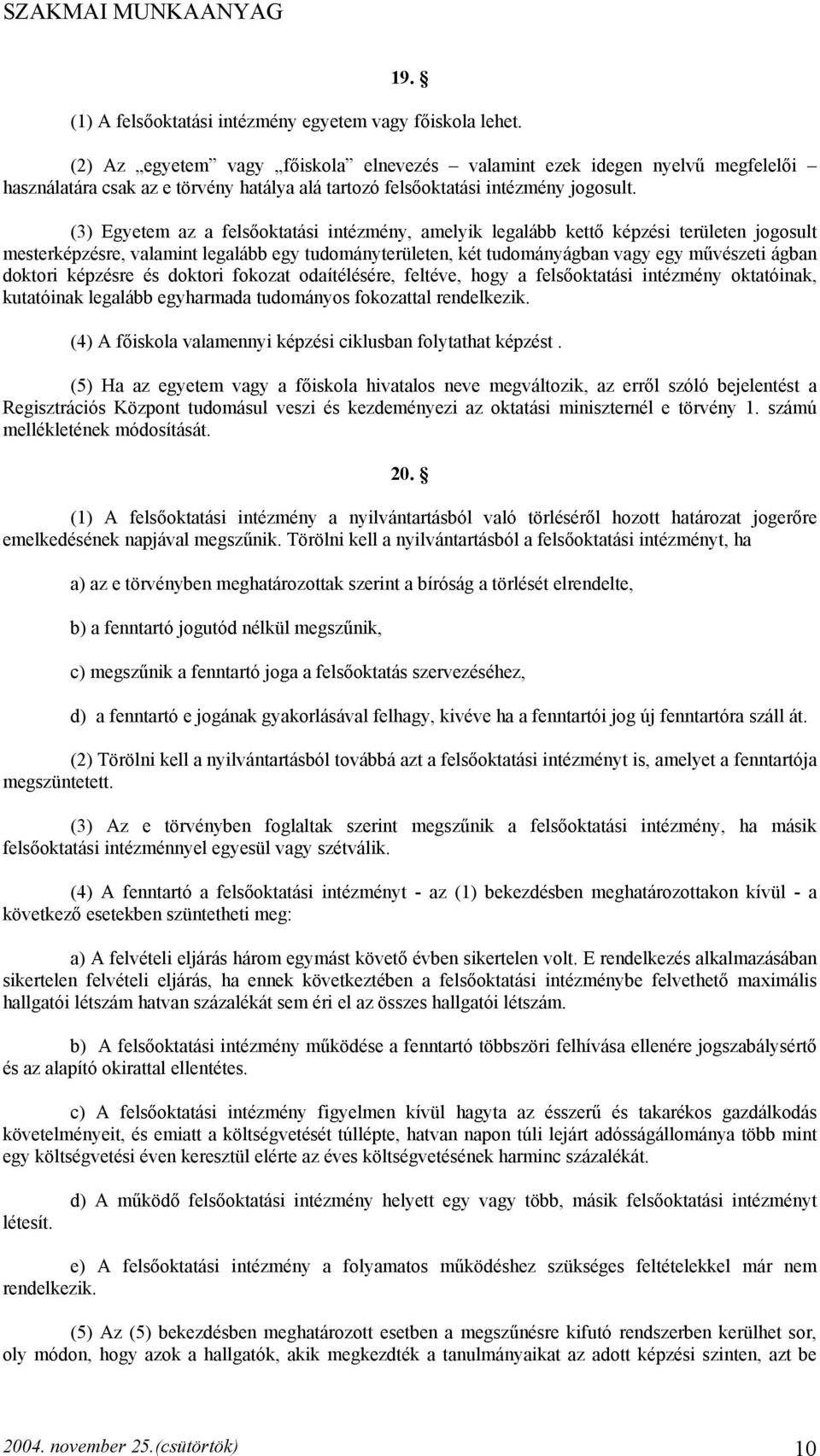 (3) Egyetem az a felsőoktatási intézmény, amelyik legalább kettő képzési területen jogosult mesterképzésre, valamint legalább egy tudományterületen, két tudományágban vagy egy művészeti ágban doktori