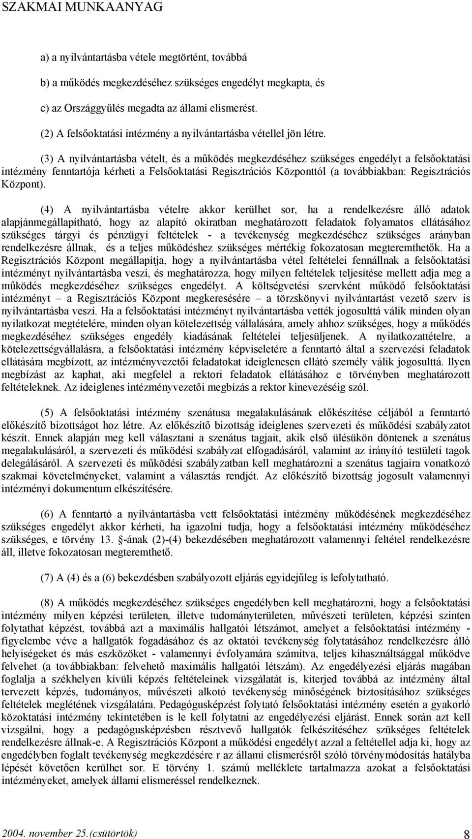 (3) A nyilvántartásba vételt, és a működés megkezdéséhez szükséges engedélyt a felsőoktatási intézmény fenntartója kérheti a Felsőoktatási Regisztrációs Központtól (a továbbiakban: Regisztrációs