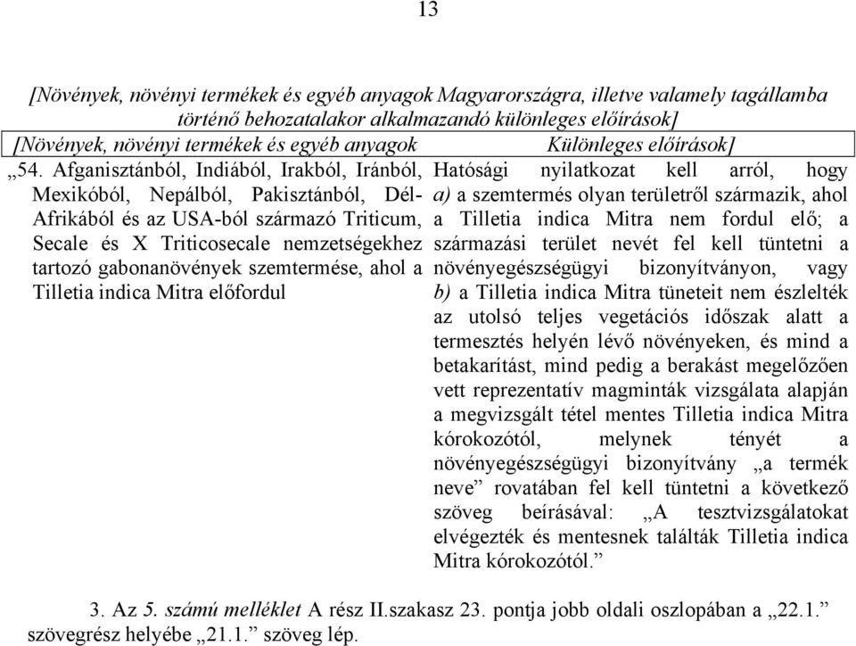 Afganisztánból, Indiából, Irakból, Iránból, Hatósági nyilatkozat kell arról, hogy Mexikóból, Nepálból, Pakisztánból, Dél- a) a szemtermés olyan területről származik, ahol Afrikából és az USA-ból