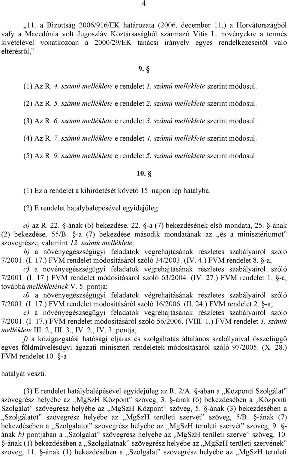 (2) Az R. 5. számú melléklete e rendelet 2. számú melléklete szerint módosul. (3) Az R. 6. számú melléklete e rendelet 3. számú melléklete szerint módosul. (4) Az R. 7. számú melléklete e rendelet 4.