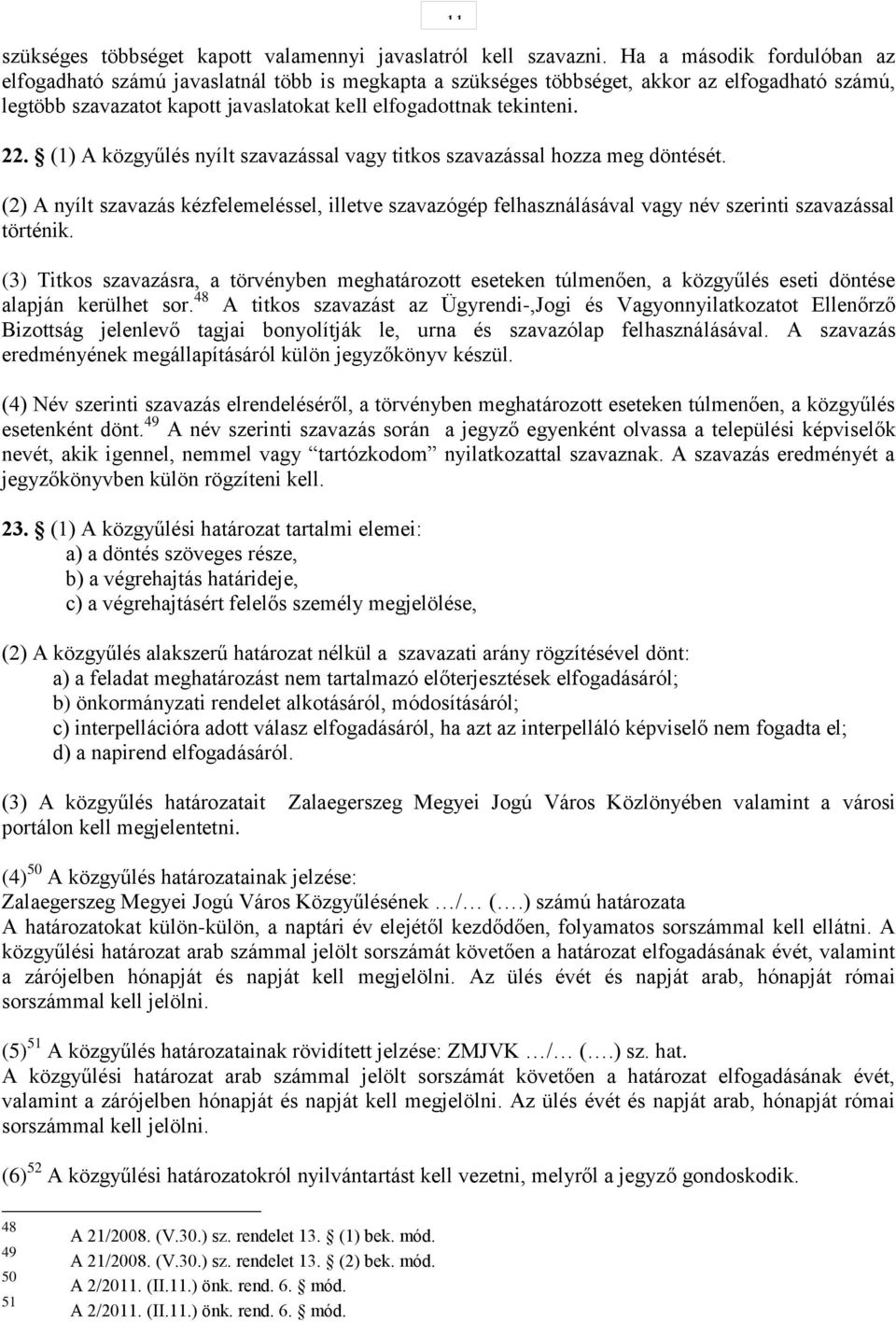 (1) A közgyűlés nyílt szavazással vagy titkos szavazással hozza meg döntését. (2) A nyílt szavazás kézfelemeléssel, illetve szavazógép felhasználásával vagy név szerinti szavazással történik.