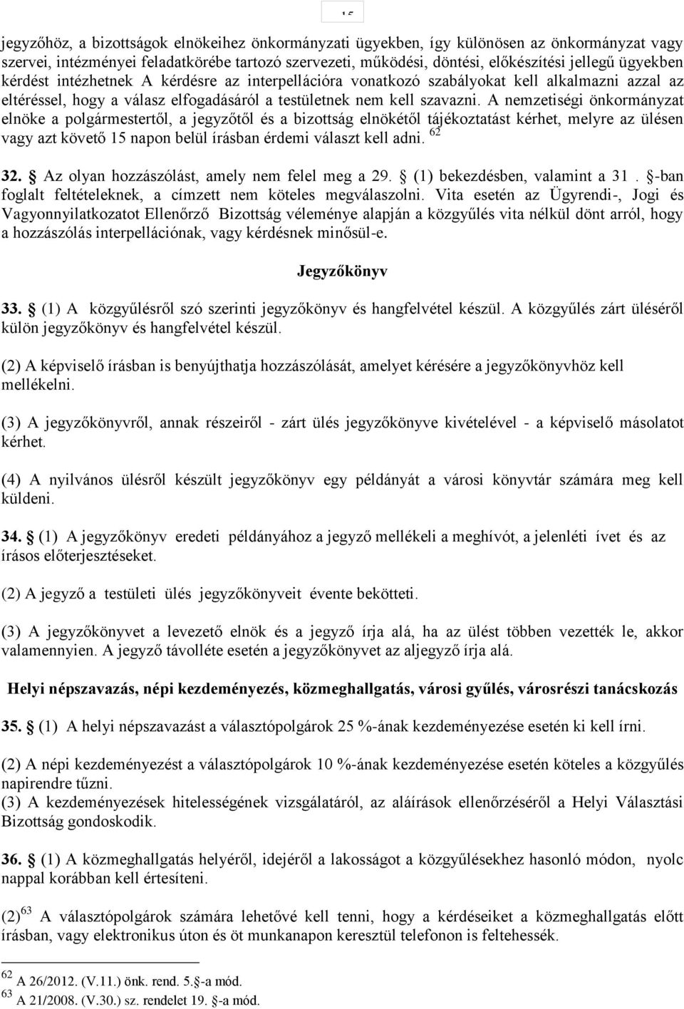 A nemzetiségi önkormányzat elnöke a polgármestertől, a jegyzőtől és a bizottság elnökétől tájékoztatást kérhet, melyre az ülésen vagy azt követő 15 napon belül írásban érdemi választ kell adni. 62 32.