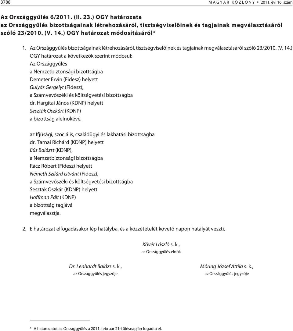 ) OGY a következõk szerint módosul: Az Országgyûlés a Nemzetbiztonsági bizottságba Demeter Ervin (Fidesz) helyett Gulyás Gergelyt (Fidesz), a Számvevõszéki és költségvetési bizottságba dr.