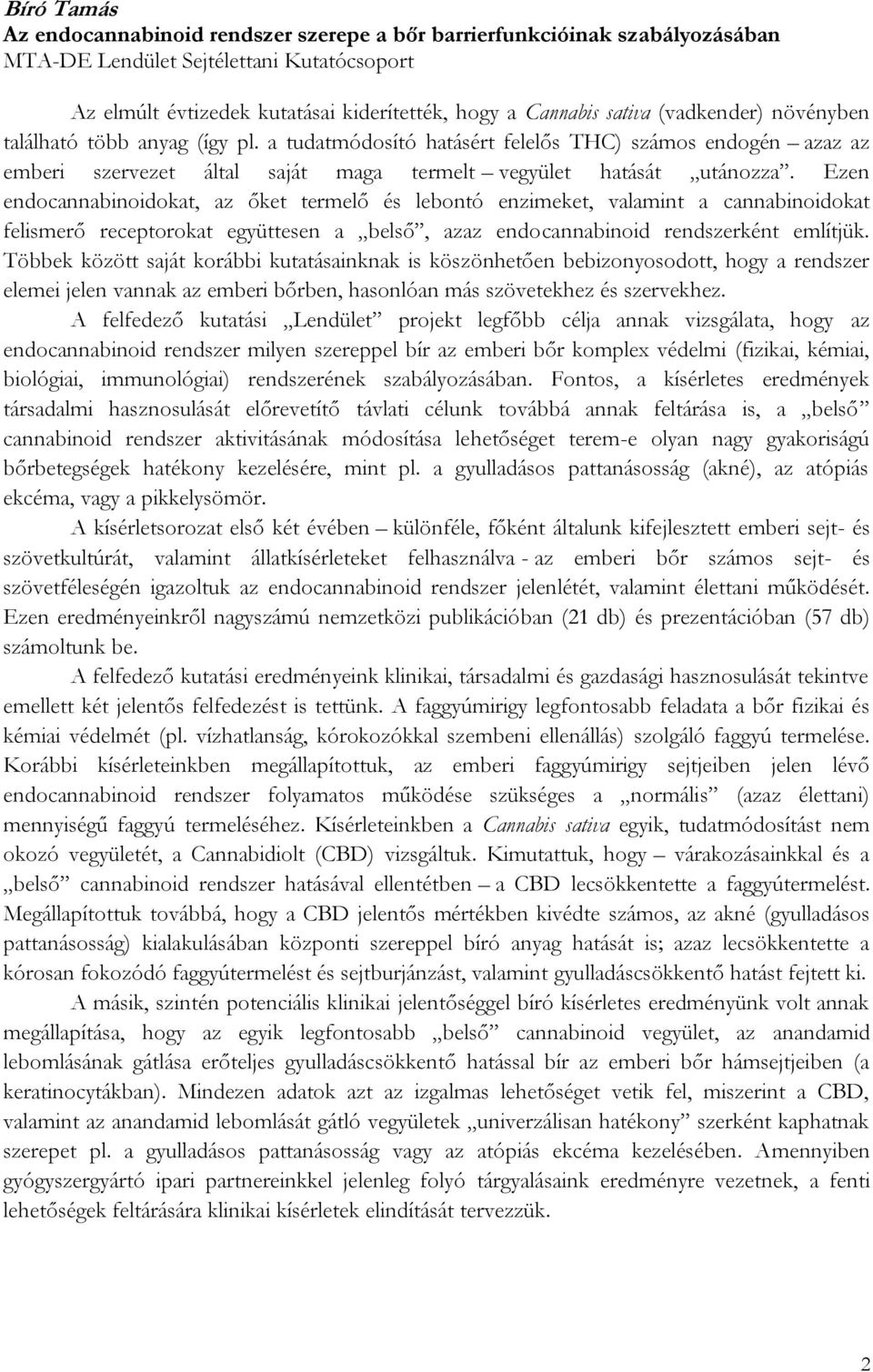 Ezen endocannabinoidokat, az őket termelő és lebontó enzimeket, valamint a cannabinoidokat felismerő receptorokat együttesen a belső, azaz endocannabinoid rendszerként említjük.