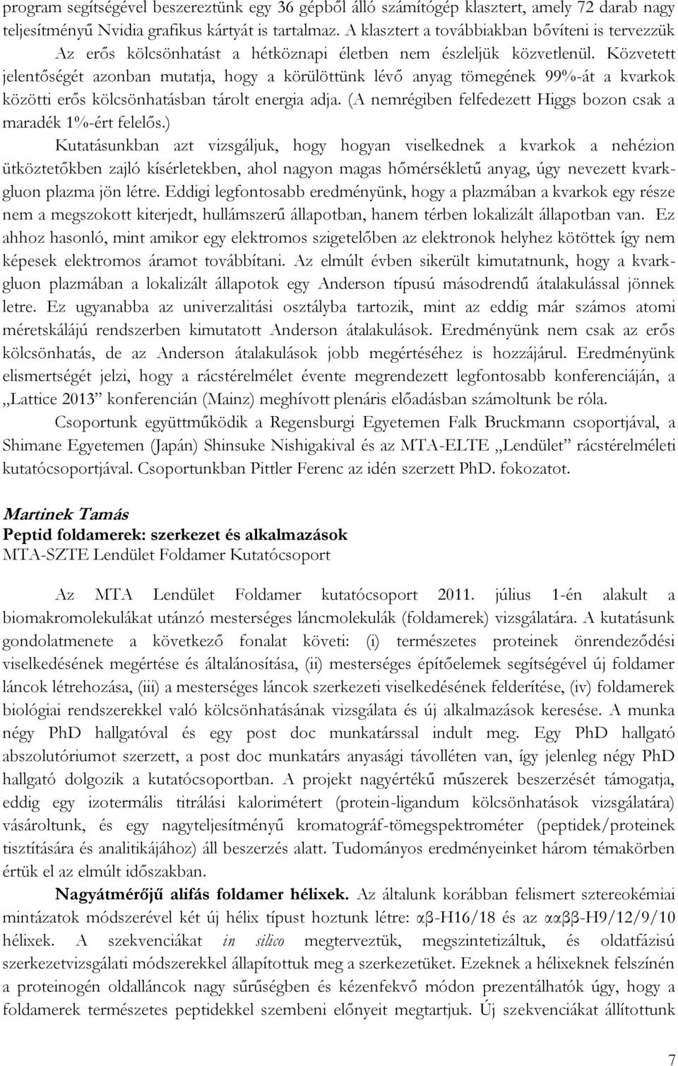 Közvetett jelentőségét azonban mutatja, hogy a körülöttünk lévő anyag tömegének 99%-át a kvarkok közötti erős kölcsönhatásban tárolt energia adja.