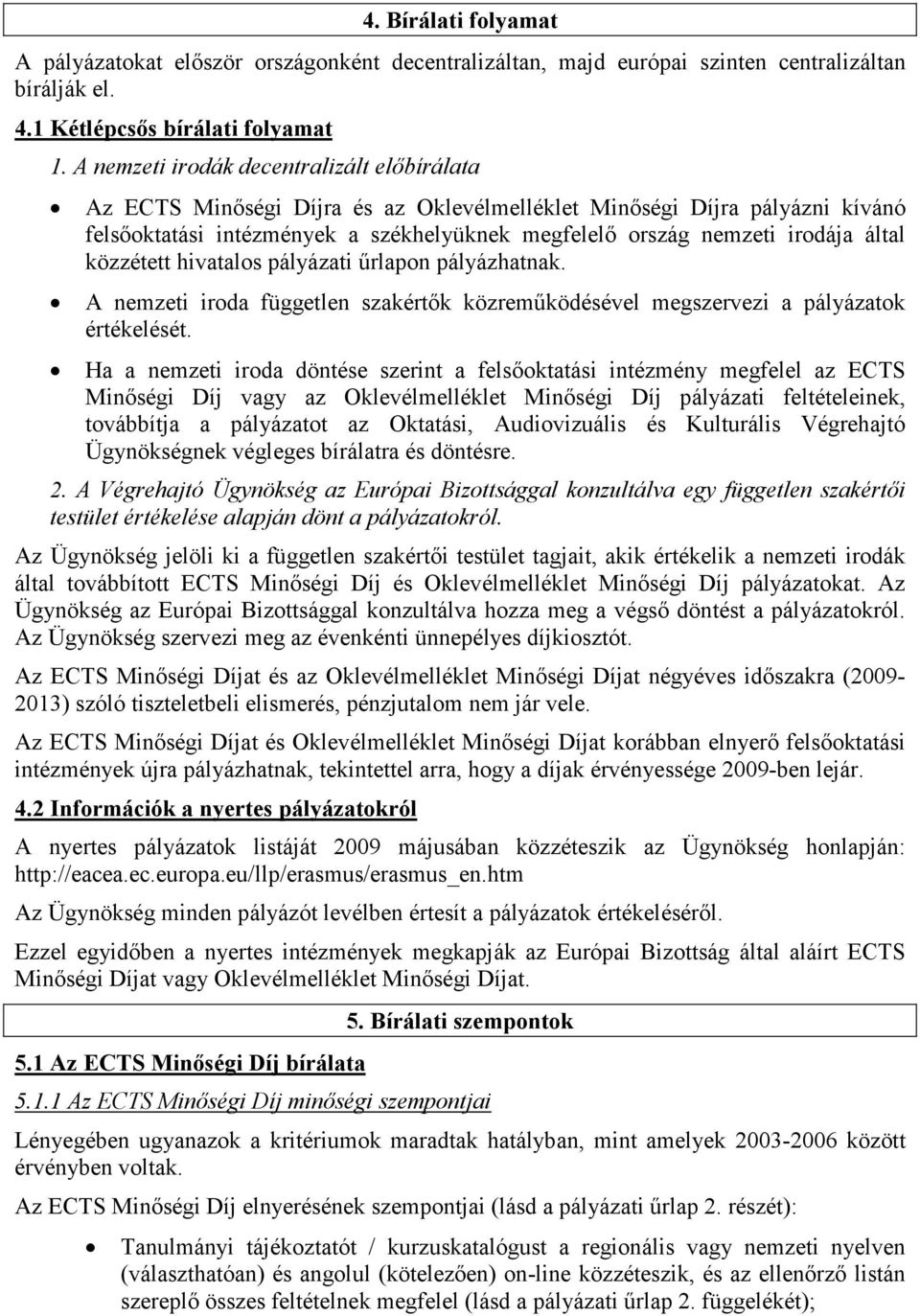 által közzétett hivatalos pályázati őrlapon pályázhatnak. A nemzeti iroda független szakértık közremőködésével megszervezi a pályázatok értékelését.