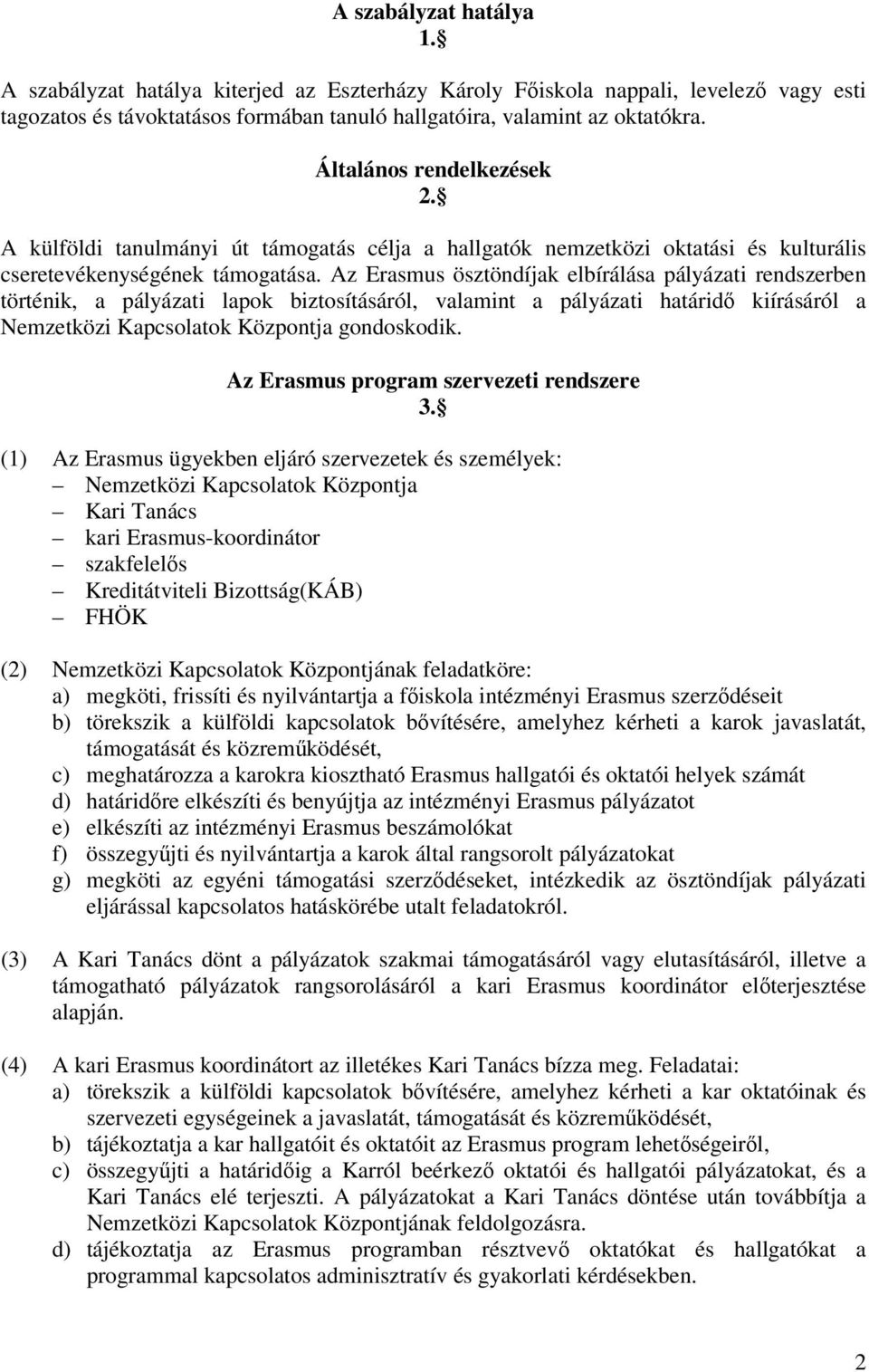 Az Erasmus ösztöndíjak elbírálása pályázati rendszerben történik, a pályázati lapok biztosításáról, valamint a pályázati határidő kiírásáról a Nemzetközi Kapcsolatok Központja gondoskodik.