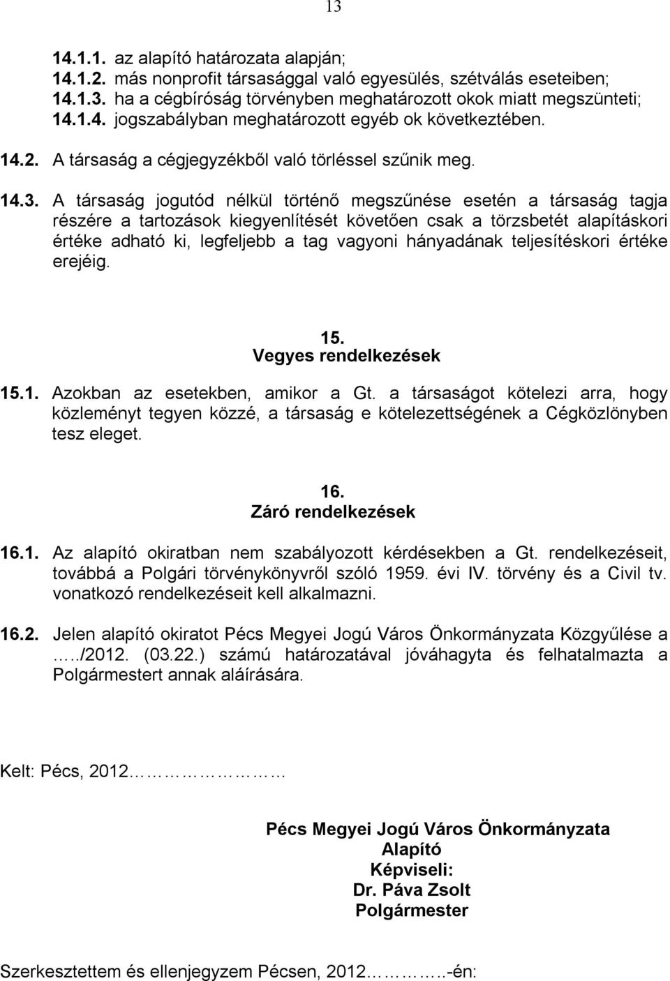 A társaság jogutód nélkül történő megszűnése esetén a társaság tagja részére a tartozások kiegyenlítését követően csak a törzsbetét alapításkori értéke adható ki, legfeljebb a tag vagyoni hányadának