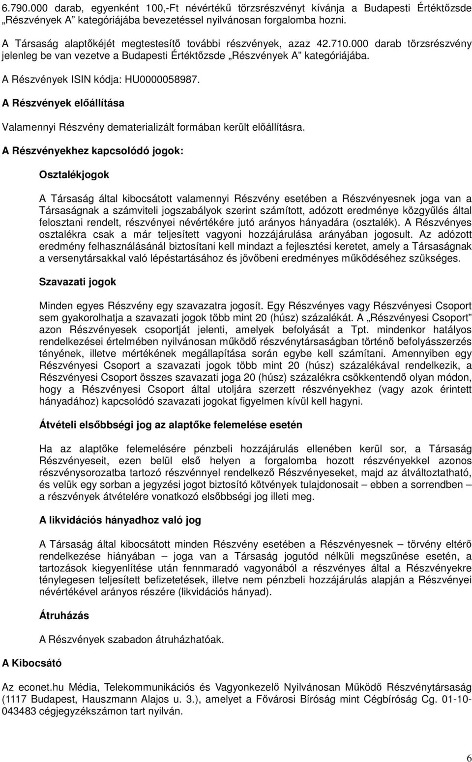 A Részvények ISIN kódja: HU0000058987. A Részvények előállítása Valamennyi Részvény dematerializált formában került előállításra.