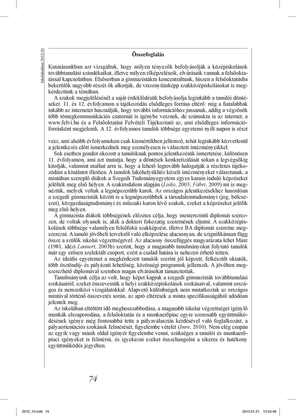 Elsősorban a gimnazistákra koncentráltunk, hiszen a felsőoktatásba bekerülők nagyobb részét ők alkotják, de viszonyításképp szakközépiskolásokat is megkérdeztünk a témában.