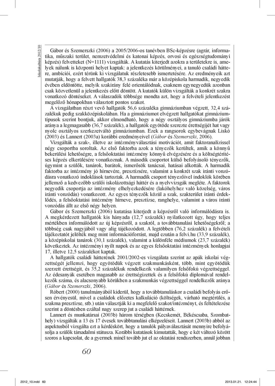 A kutatás kiterjedt azokra a területekre is, amelyek nálunk is központi helyet kaptak: a jelentkezés körülményei, a tanuló családi háttere, ambíciói, ezért térünk ki vizsgálatuk részletesebb