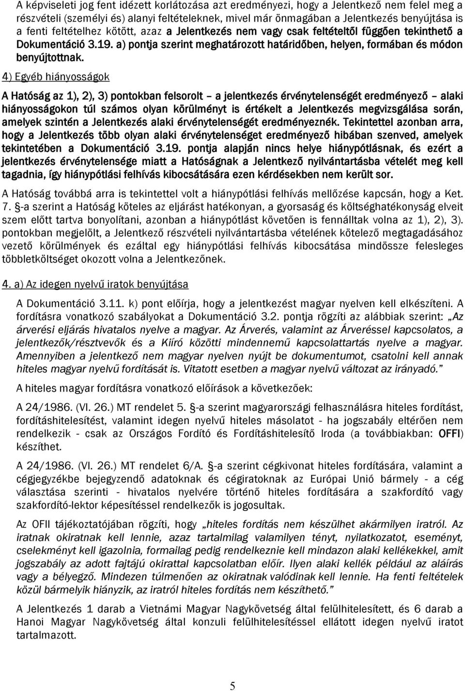 4) Egyéb hiányosságok A Hatóság az 1), 2), 3) pontokban felsorolt a jelentkezés érvénytelenségét eredményező alaki hiányosságokon túl számos olyan körülményt is értékelt a Jelentkezés megvizsgálása