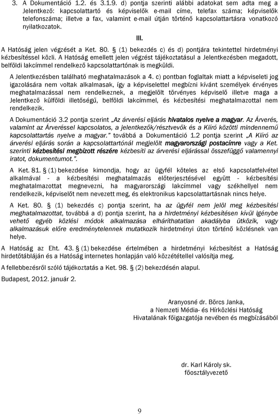 kapcsolattartásra vonatkozó nyilatkozatok. III. A Hatóság jelen végzését a Ket. 80. (1) bekezdés c) és d) pontjára tekintettel hirdetményi kézbesítéssel közli.