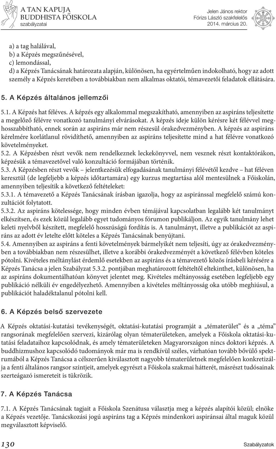 A képzés egy alkalommal megszakítható, amennyiben az aspiráns teljesítette a megelőző félévre vonatkozó tanulmányi elvárásokat.