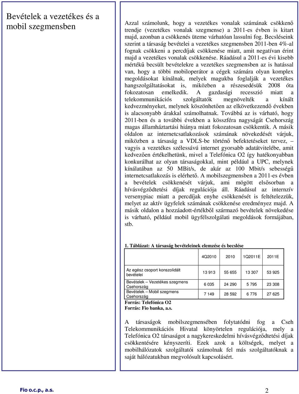 Becsléseink szerint a társaság bevételei a vezetékes szegmensben 2011-ben 4%-al fognak csökkeni a percdíjak csökkenése miatt, amit negatívan érint majd a vezetékes vonalak csökkenése.