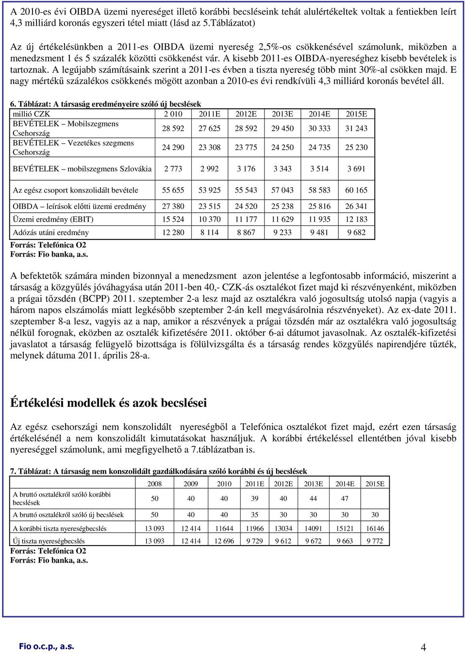 A kisebb 2011-es OIBDA-nyereséghez kisebb bevételek is tartoznak. A legújabb számításaink szerint a 2011-es évben a tiszta nyereség több mint 30%-al csökken majd.