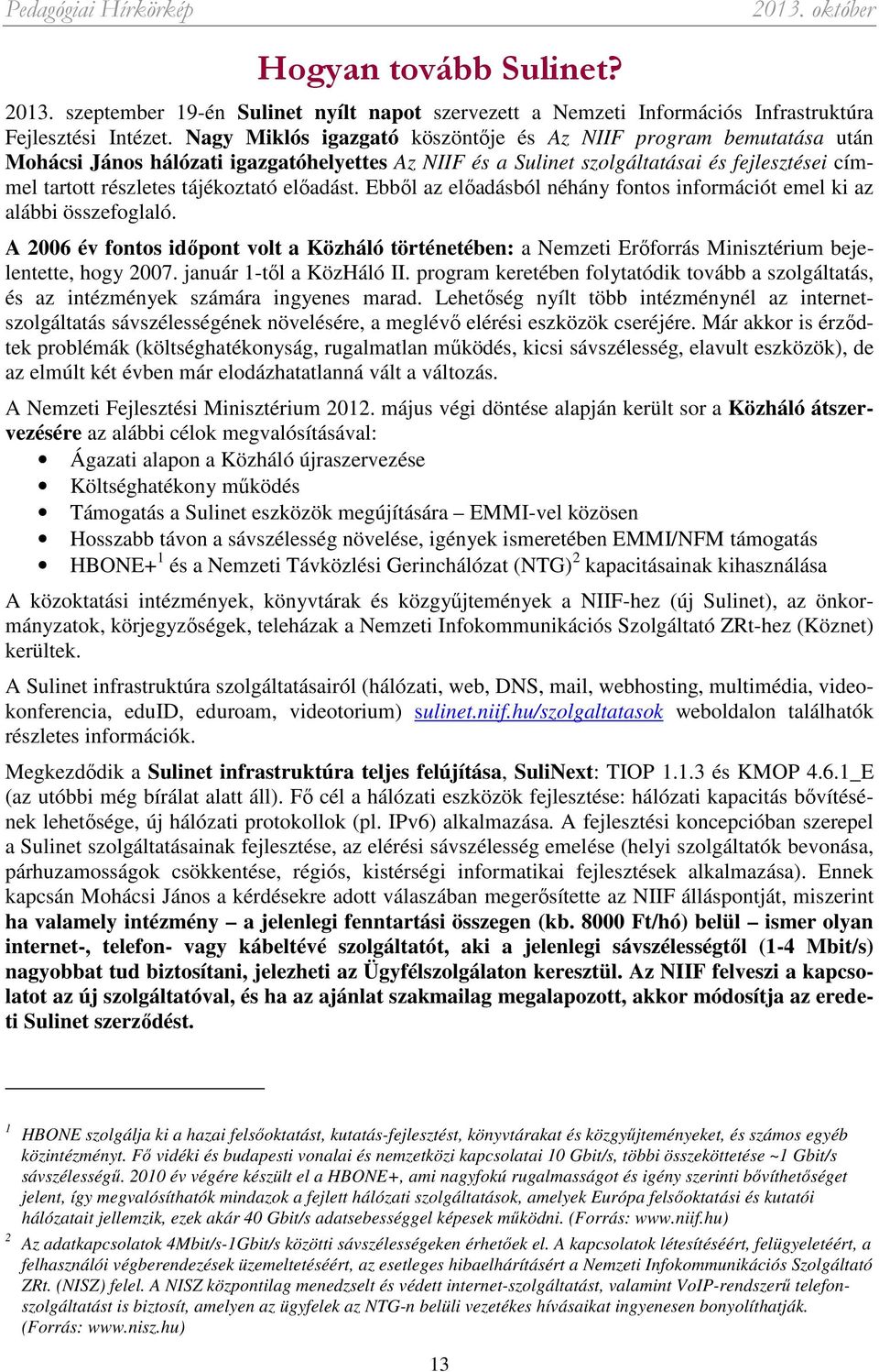 előadást. Ebből az előadásból néhány fontos információt emel ki az alábbi összefoglaló. A 2006 év fontos időpont volt a Közháló történetében: a Nemzeti Erőforrás Minisztérium bejelentette, hogy 2007.