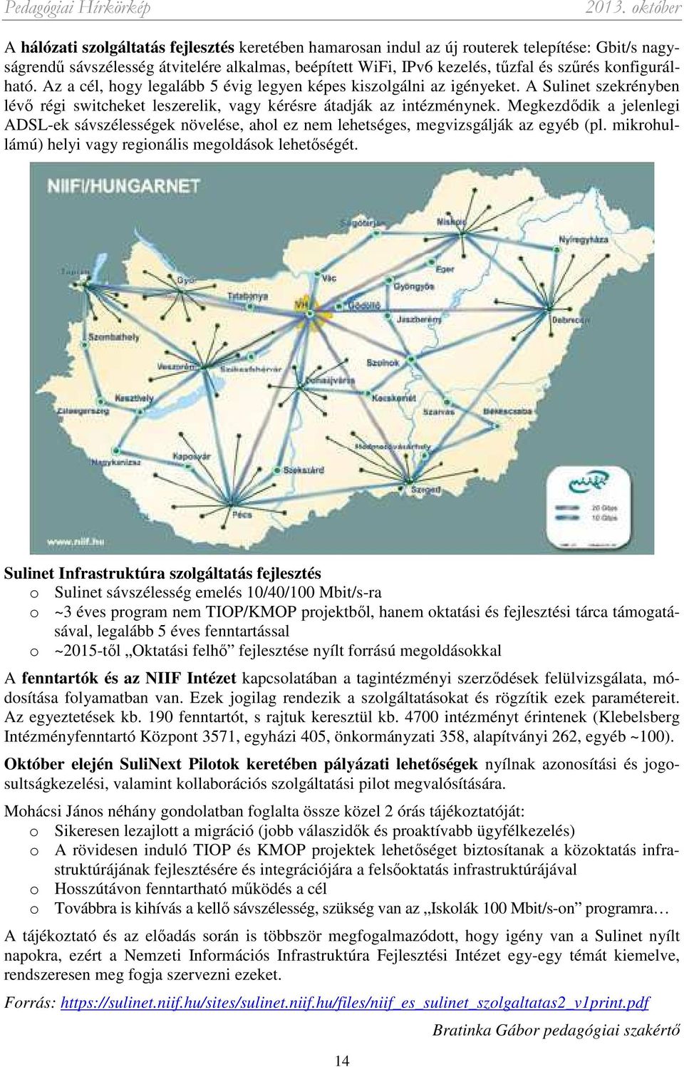 Megkezdődik a jelenlegi ADSL-ek sávszélességek növelése, ahol ez nem lehetséges, megvizsgálják az egyéb (pl. mikrohullámú) helyi vagy regionális megoldások lehetőségét.