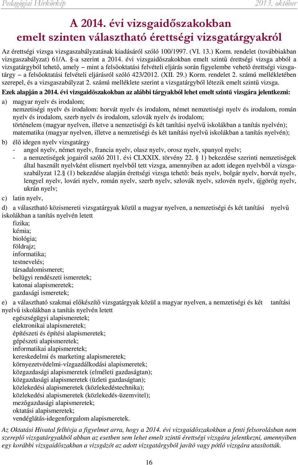 évi vizsgaidőszakokban emelt szintű érettségi vizsga abból a vizsgatárgyból tehető, amely mint a felsőoktatási felvételi eljárás során figyelembe vehető érettségi vizsgatárgy a felsőoktatási