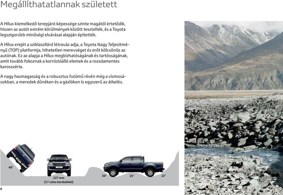 A Hilux erejét a sziklaszilárd létraváz adja, a Toyota Nagy Teljesítményű (TOP) platformja, hihetetlen merevséget és erőt kölcsönöz az autónak.