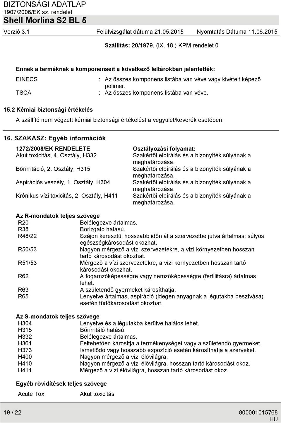 SZAKASZ: Egyéb információk 1272/2008/EK RENDELETE Akut toxicitás, 4. Osztály, H332 Bőrirritáció, 2. Osztály, H315 Aspirációs veszély, 1. Osztály, H304 Krónikus vízi toxicitás, 2.