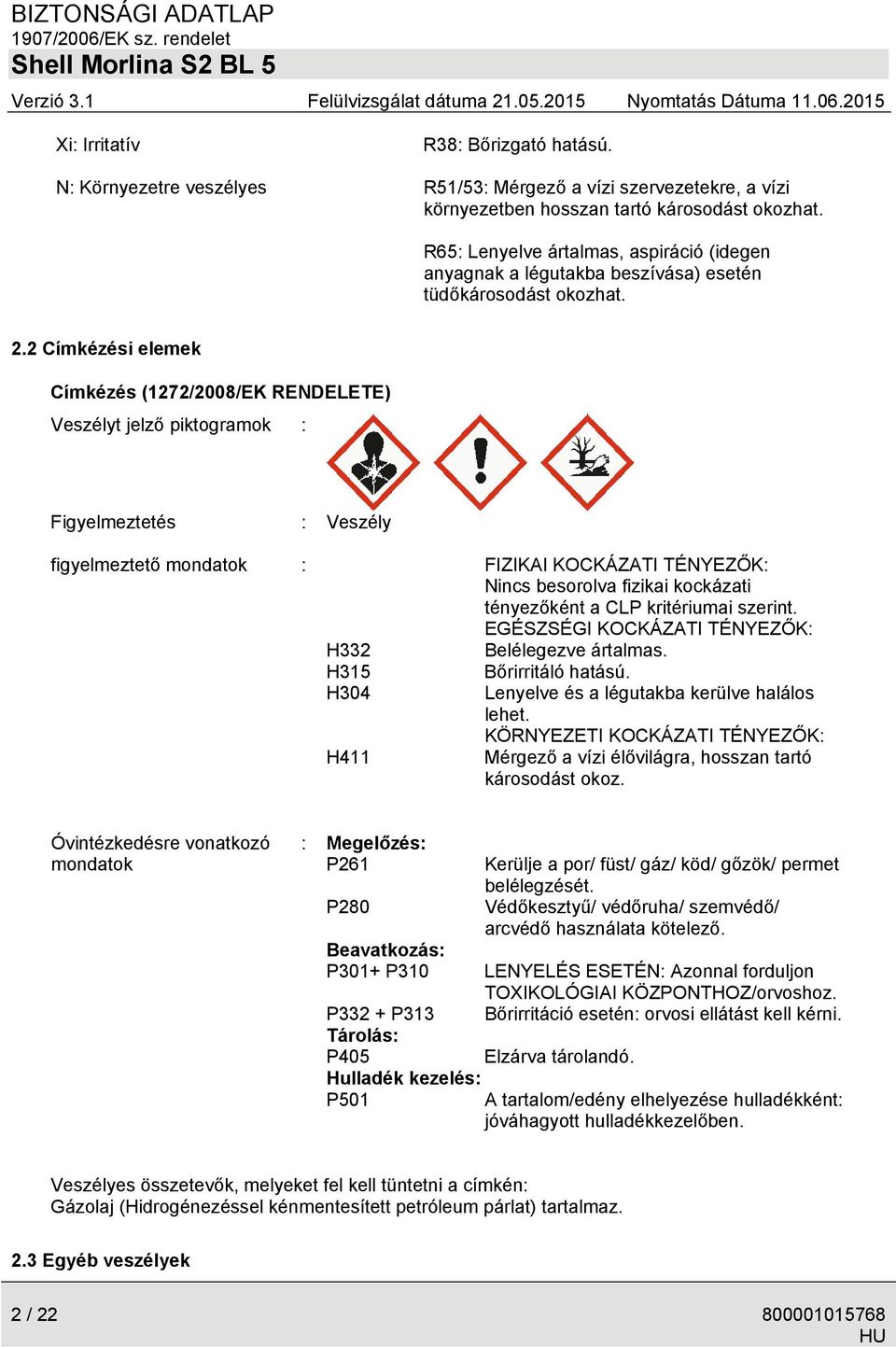 2 Címkézési elemek Címkézés (1272/2008/EK RENDELETE) Veszélyt jelző piktogramok : Figyelmeztetés : Veszély figyelmeztető mondatok : FIZIKAI KOCKÁZATI TÉNYEZŐK: Nincs besorolva fizikai kockázati