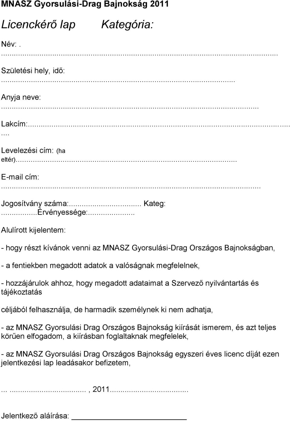 .. Alulírott kijelentem: - hogy részt kívánok venni az MNASZ Gyorsulási-Drag Országos Bajnokságban, - a fentiekben megadott adatok a valóságnak megfelelnek, - hozzájárulok ahhoz, hogy megadott