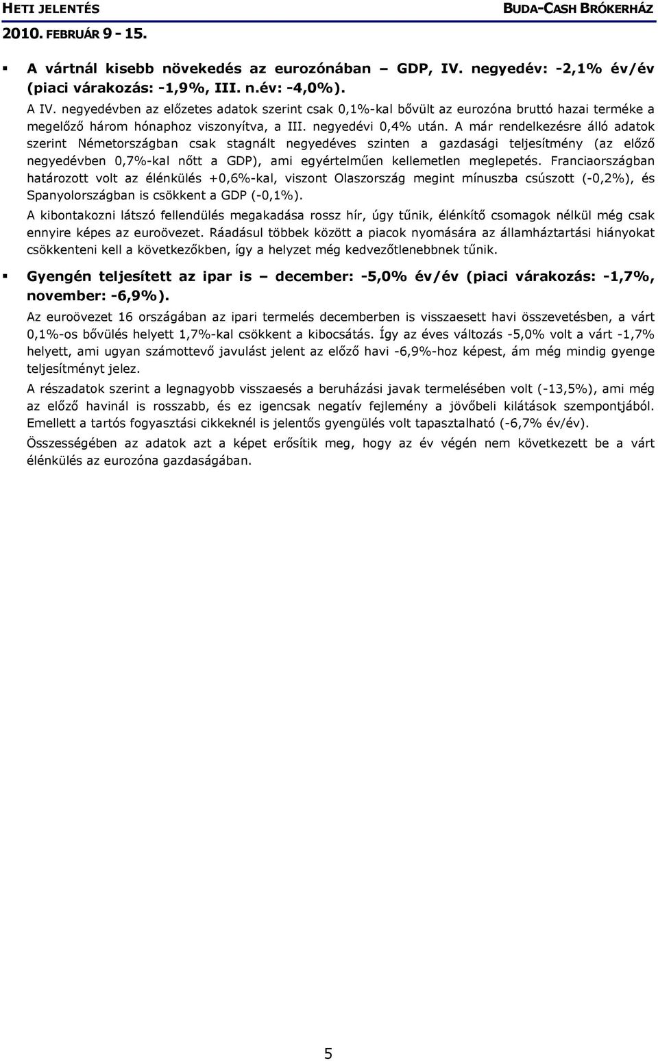 A már rendelkezésre álló adatok szerint Németországban csak stagnált negyedéves szinten a gazdasági teljesítmény (az előző negyedévben 0,7%-kal nőtt a GDP), ami egyértelműen kellemetlen meglepetés.