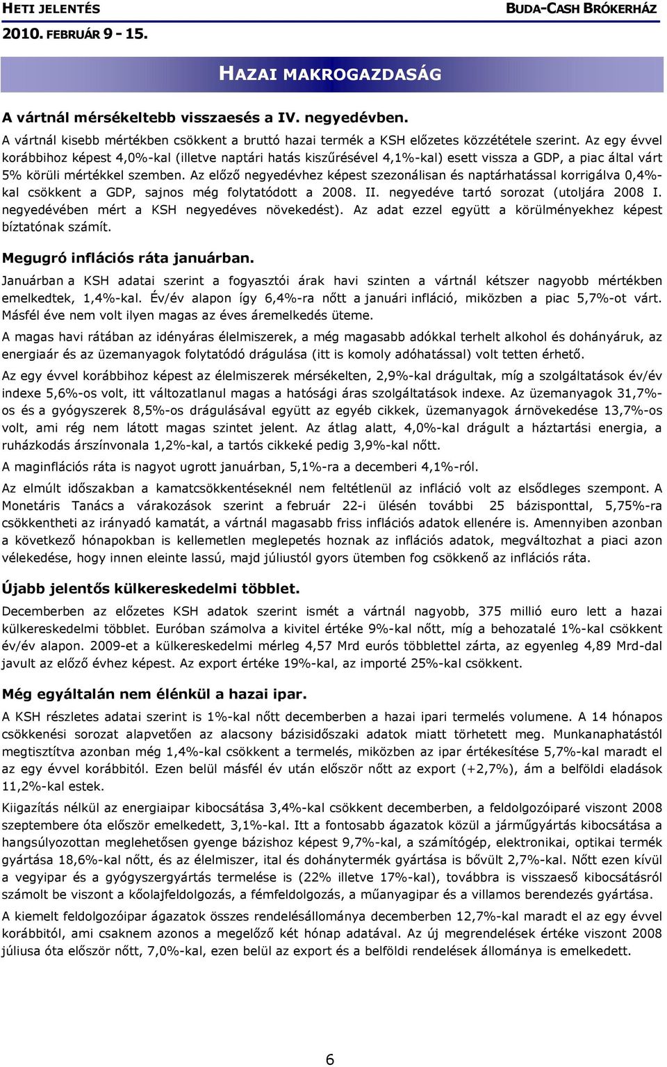 Az előző negyedévhez képest szezonálisan és naptárhatással korrigálva 0,4%- kal csökkent a GDP, sajnos még folytatódott a 2008. II. negyedéve tartó sorozat (utoljára 2008 I.