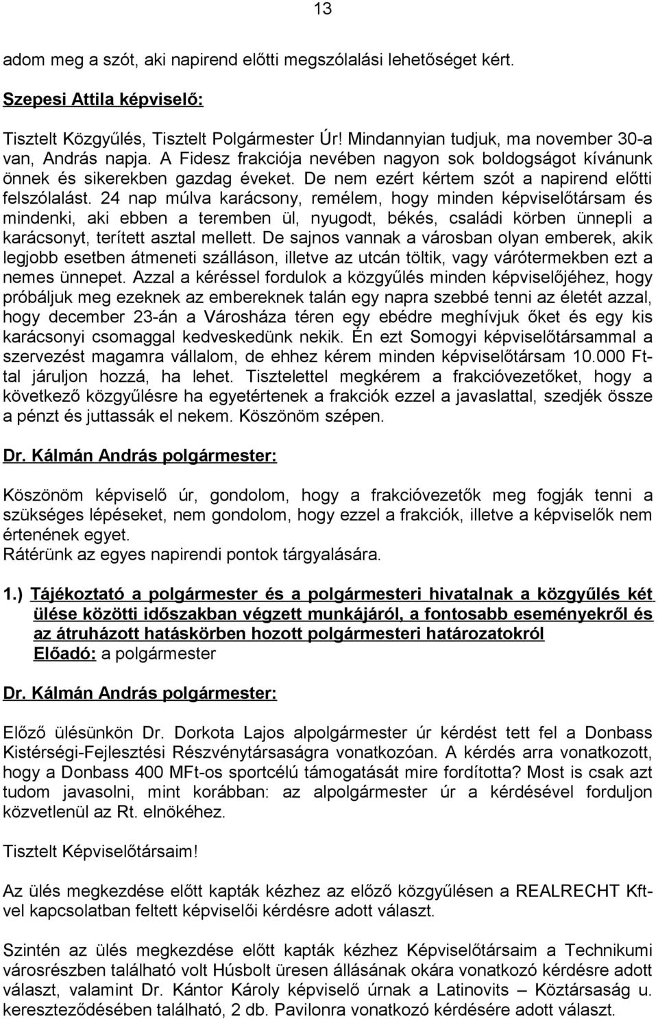 24 nap múlva karácsony, remélem, hogy minden képviselőtársam és mindenki, aki ebben a teremben ül, nyugodt, békés, családi körben ünnepli a karácsonyt, terített asztal mellett.