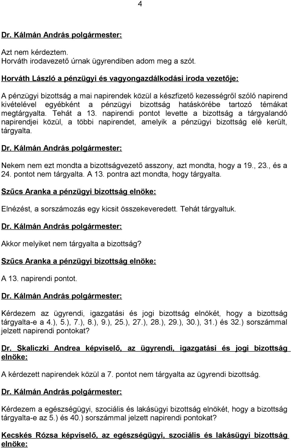 hatáskörébe tartozó témákat megtárgyalta. Tehát a 13. napirendi pontot levette a bizottság a tárgyalandó napirendjei közül, a többi napirendet, amelyik a pénzügyi bizottság elé került, tárgyalta.