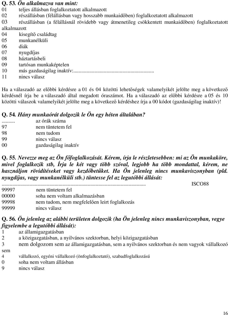 átmenetileg csökkentett munkaidben) foglalkoztatott alkalmazott 04 kisegít családtag 05 munkanélküli 06 diák 07 nyugdíjas 08 háztartásbeli 09 tartósan munkaképtelen 10 más gazdaságilag inaktív:.